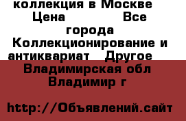 коллекция в Москве  › Цена ­ 65 000 - Все города Коллекционирование и антиквариат » Другое   . Владимирская обл.,Владимир г.